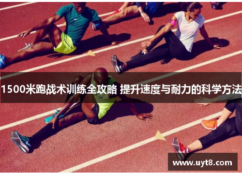 1500米跑战术训练全攻略 提升速度与耐力的科学方法